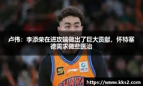 卢伟：李添荣在进攻端做出了巨大贡献，怀特塞德需求做些医治